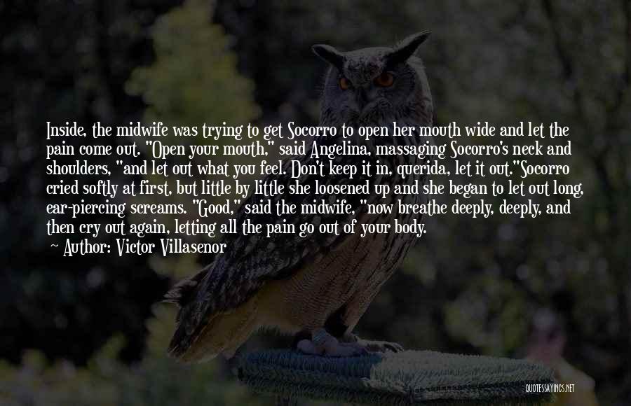 Victor Villasenor Quotes: Inside, The Midwife Was Trying To Get Socorro To Open Her Mouth Wide And Let The Pain Come Out. Open