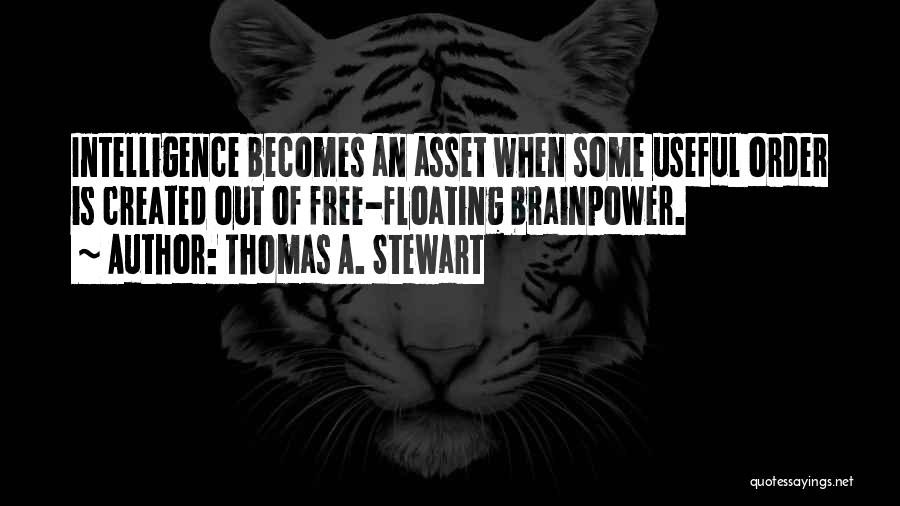 Thomas A. Stewart Quotes: Intelligence Becomes An Asset When Some Useful Order Is Created Out Of Free-floating Brainpower.