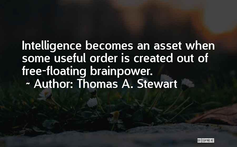 Thomas A. Stewart Quotes: Intelligence Becomes An Asset When Some Useful Order Is Created Out Of Free-floating Brainpower.