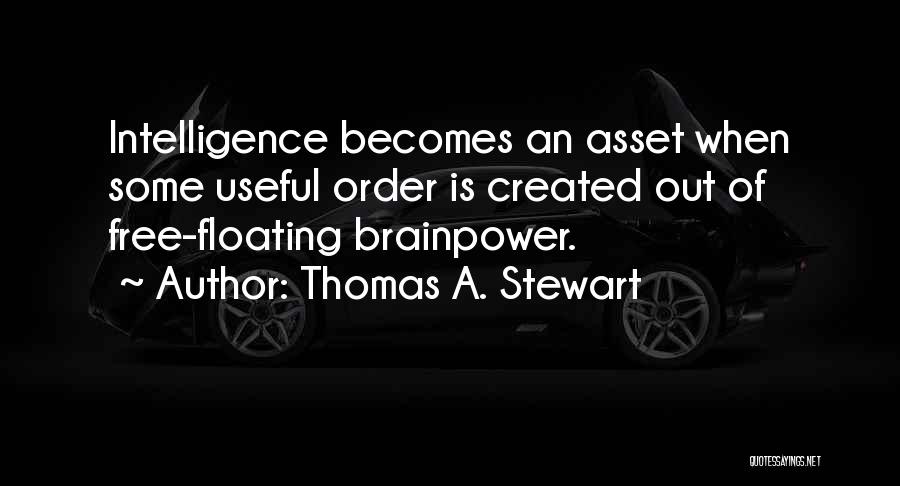 Thomas A. Stewart Quotes: Intelligence Becomes An Asset When Some Useful Order Is Created Out Of Free-floating Brainpower.