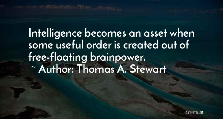 Thomas A. Stewart Quotes: Intelligence Becomes An Asset When Some Useful Order Is Created Out Of Free-floating Brainpower.