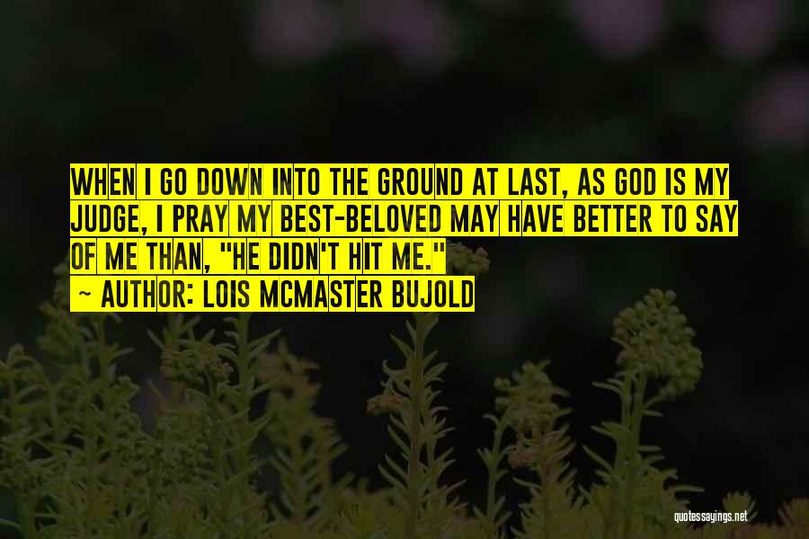 Lois McMaster Bujold Quotes: When I Go Down Into The Ground At Last, As God Is My Judge, I Pray My Best-beloved May Have