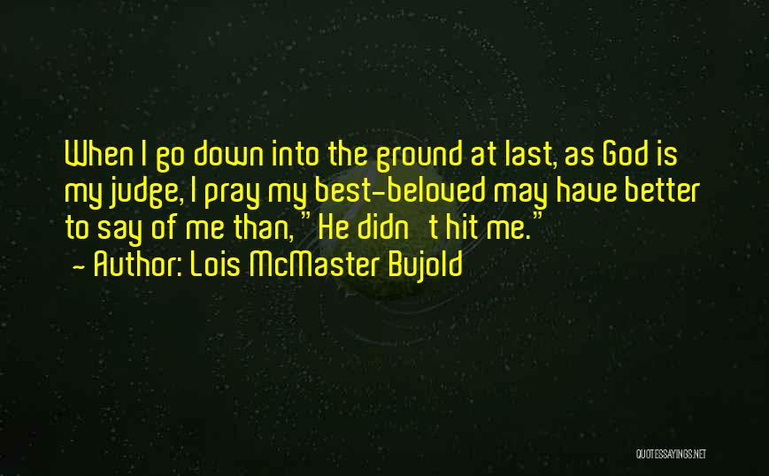 Lois McMaster Bujold Quotes: When I Go Down Into The Ground At Last, As God Is My Judge, I Pray My Best-beloved May Have