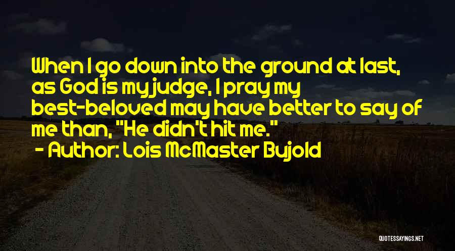 Lois McMaster Bujold Quotes: When I Go Down Into The Ground At Last, As God Is My Judge, I Pray My Best-beloved May Have