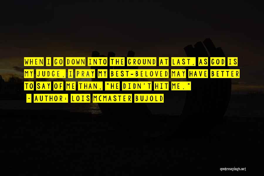 Lois McMaster Bujold Quotes: When I Go Down Into The Ground At Last, As God Is My Judge, I Pray My Best-beloved May Have