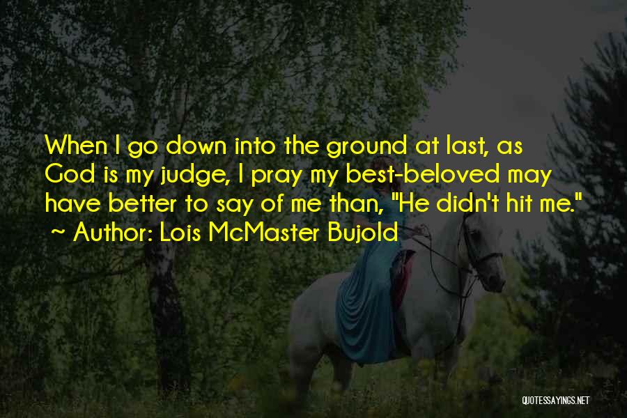 Lois McMaster Bujold Quotes: When I Go Down Into The Ground At Last, As God Is My Judge, I Pray My Best-beloved May Have