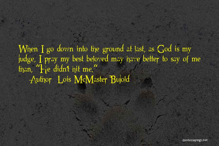 Lois McMaster Bujold Quotes: When I Go Down Into The Ground At Last, As God Is My Judge, I Pray My Best-beloved May Have