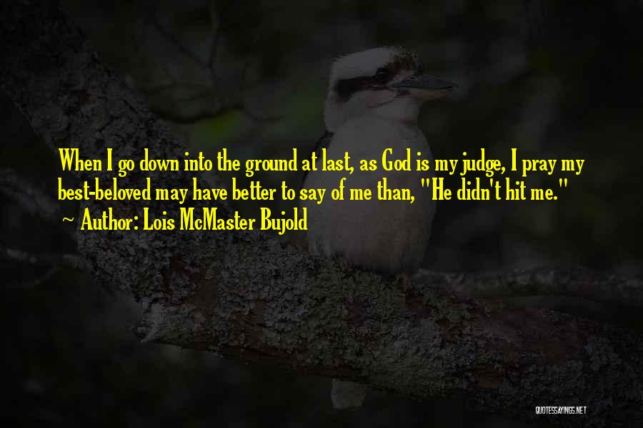 Lois McMaster Bujold Quotes: When I Go Down Into The Ground At Last, As God Is My Judge, I Pray My Best-beloved May Have