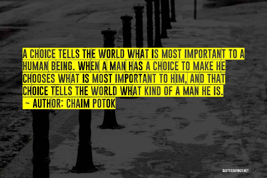 Chaim Potok Quotes: A Choice Tells The World What Is Most Important To A Human Being. When A Man Has A Choice To