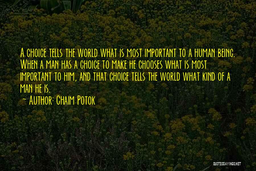 Chaim Potok Quotes: A Choice Tells The World What Is Most Important To A Human Being. When A Man Has A Choice To