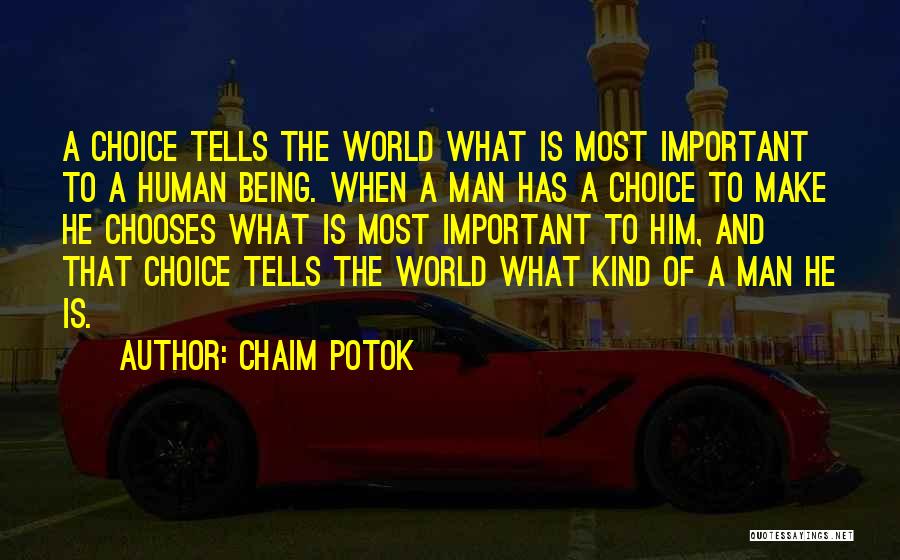 Chaim Potok Quotes: A Choice Tells The World What Is Most Important To A Human Being. When A Man Has A Choice To