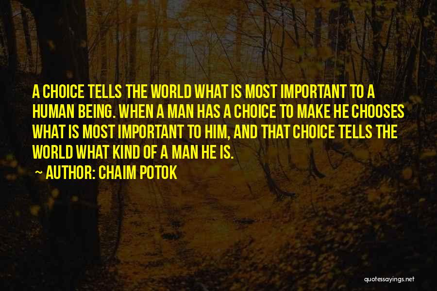 Chaim Potok Quotes: A Choice Tells The World What Is Most Important To A Human Being. When A Man Has A Choice To