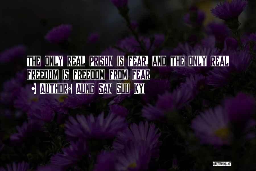 Aung San Suu Kyi Quotes: The Only Real Prison Is Fear, And The Only Real Freedom Is Freedom From Fear