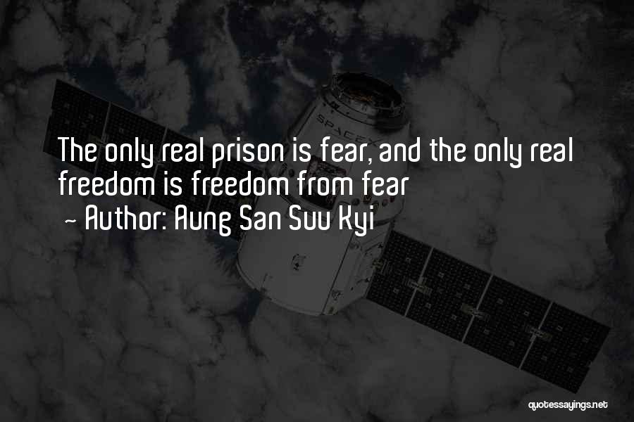 Aung San Suu Kyi Quotes: The Only Real Prison Is Fear, And The Only Real Freedom Is Freedom From Fear