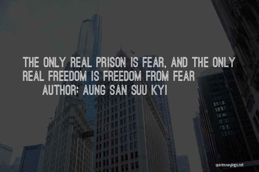 Aung San Suu Kyi Quotes: The Only Real Prison Is Fear, And The Only Real Freedom Is Freedom From Fear