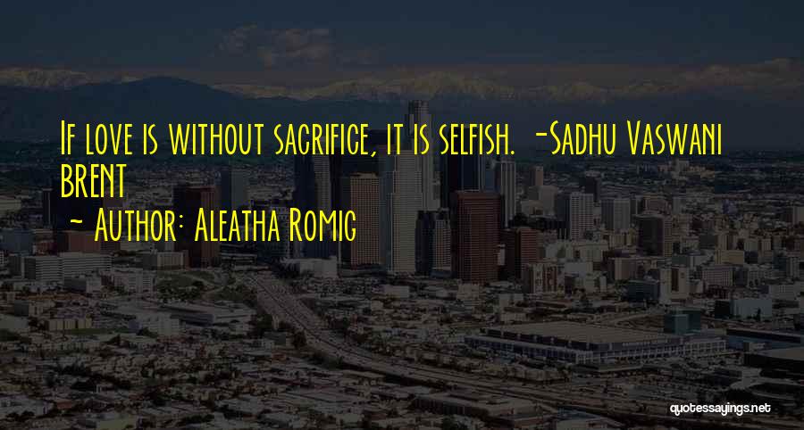 Aleatha Romig Quotes: If Love Is Without Sacrifice, It Is Selfish. -sadhu Vaswani Brent