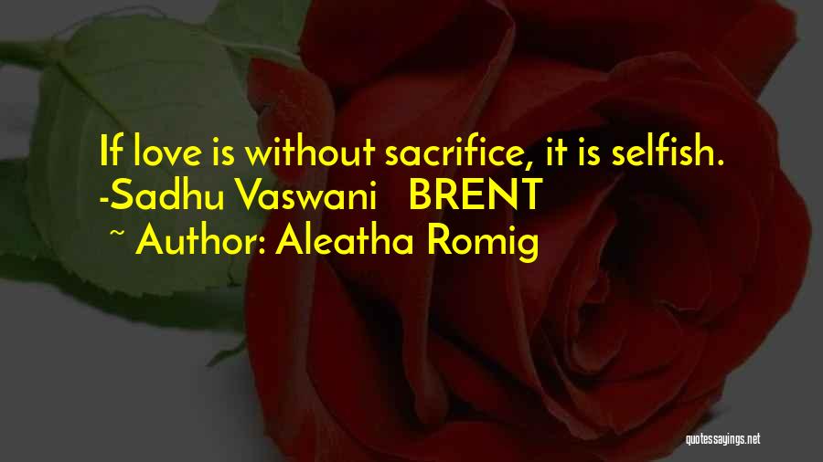 Aleatha Romig Quotes: If Love Is Without Sacrifice, It Is Selfish. -sadhu Vaswani Brent