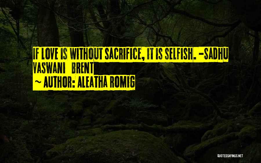 Aleatha Romig Quotes: If Love Is Without Sacrifice, It Is Selfish. -sadhu Vaswani Brent