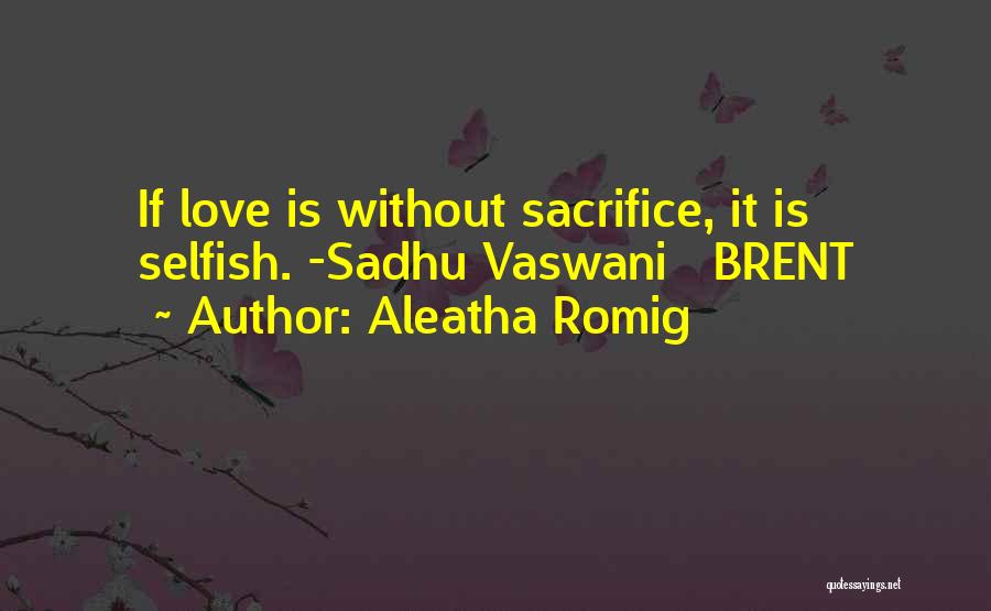 Aleatha Romig Quotes: If Love Is Without Sacrifice, It Is Selfish. -sadhu Vaswani Brent