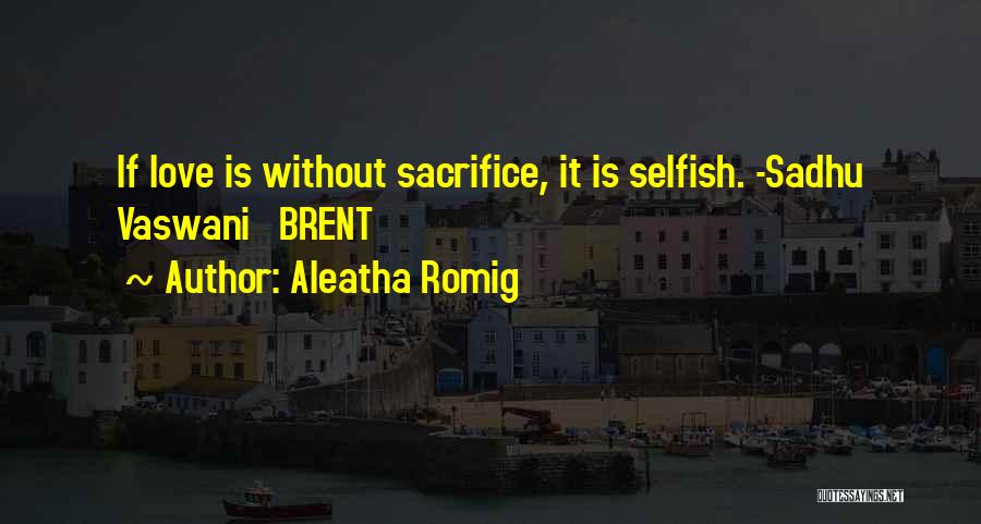 Aleatha Romig Quotes: If Love Is Without Sacrifice, It Is Selfish. -sadhu Vaswani Brent