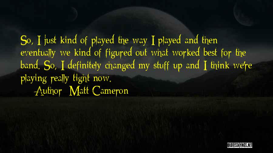 Matt Cameron Quotes: So, I Just Kind Of Played The Way I Played And Then Eventually We Kind Of Figured Out What Worked