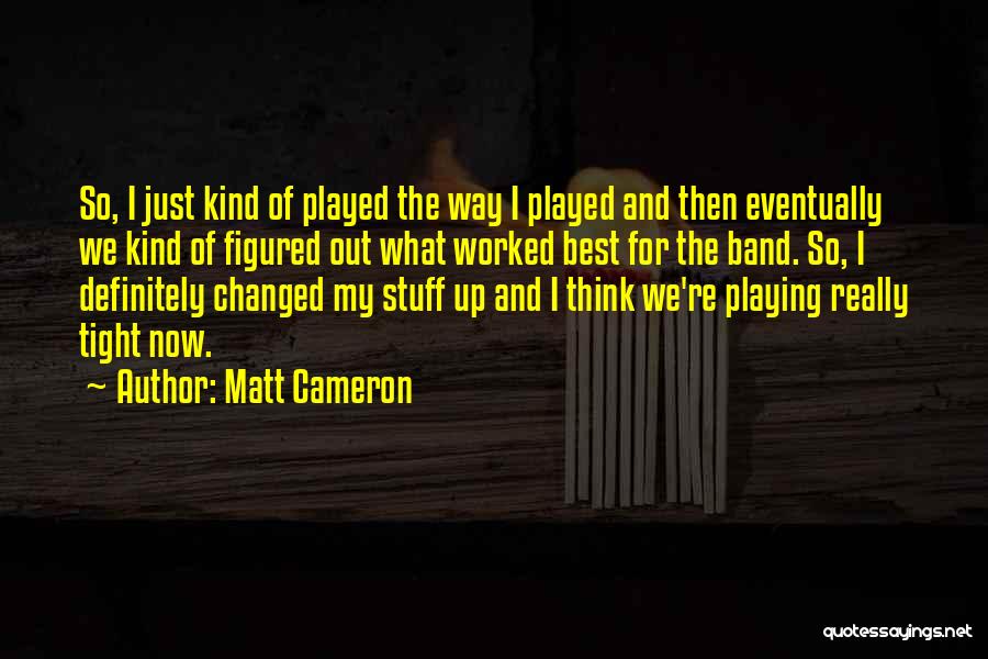 Matt Cameron Quotes: So, I Just Kind Of Played The Way I Played And Then Eventually We Kind Of Figured Out What Worked