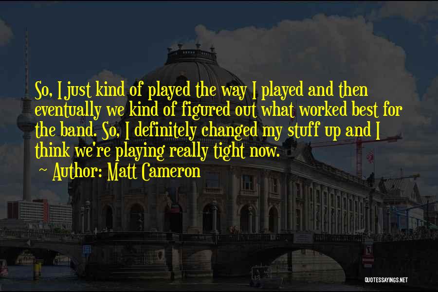 Matt Cameron Quotes: So, I Just Kind Of Played The Way I Played And Then Eventually We Kind Of Figured Out What Worked