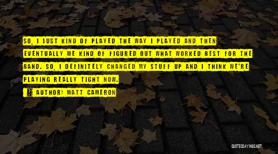 Matt Cameron Quotes: So, I Just Kind Of Played The Way I Played And Then Eventually We Kind Of Figured Out What Worked