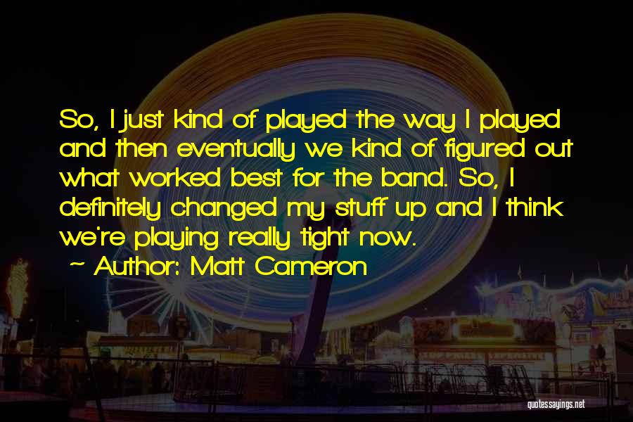 Matt Cameron Quotes: So, I Just Kind Of Played The Way I Played And Then Eventually We Kind Of Figured Out What Worked