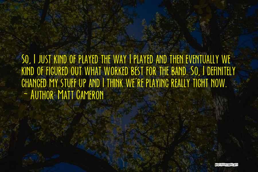 Matt Cameron Quotes: So, I Just Kind Of Played The Way I Played And Then Eventually We Kind Of Figured Out What Worked