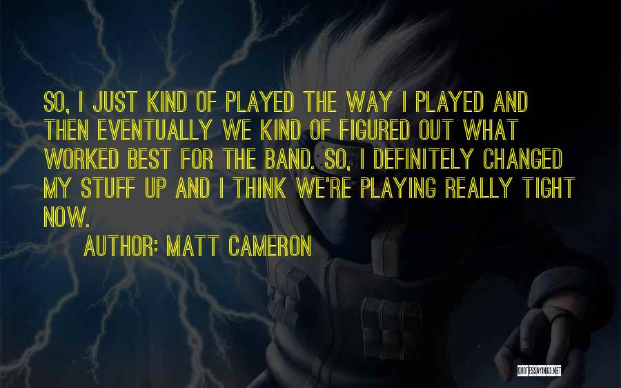 Matt Cameron Quotes: So, I Just Kind Of Played The Way I Played And Then Eventually We Kind Of Figured Out What Worked