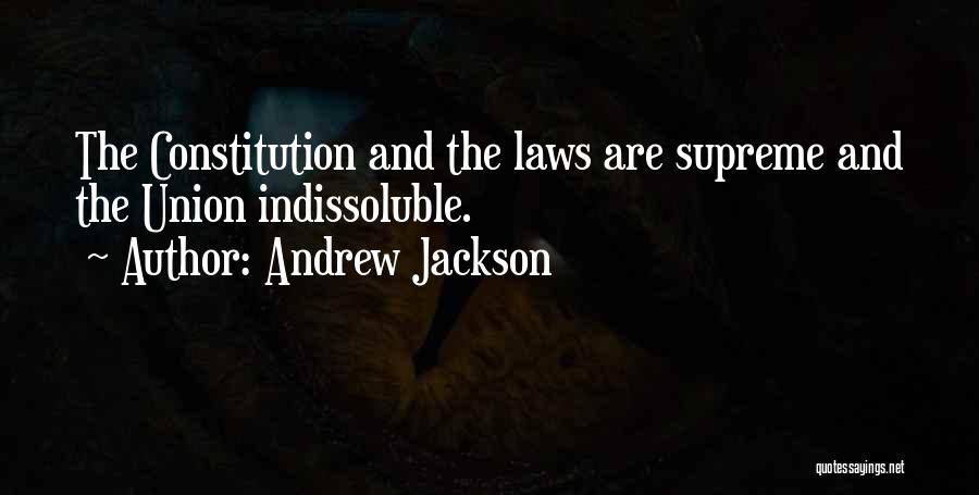 Andrew Jackson Quotes: The Constitution And The Laws Are Supreme And The Union Indissoluble.