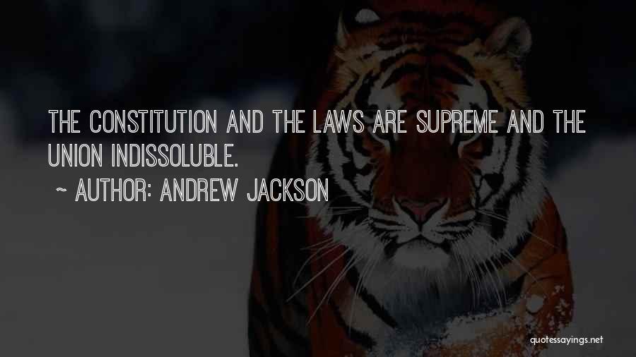 Andrew Jackson Quotes: The Constitution And The Laws Are Supreme And The Union Indissoluble.