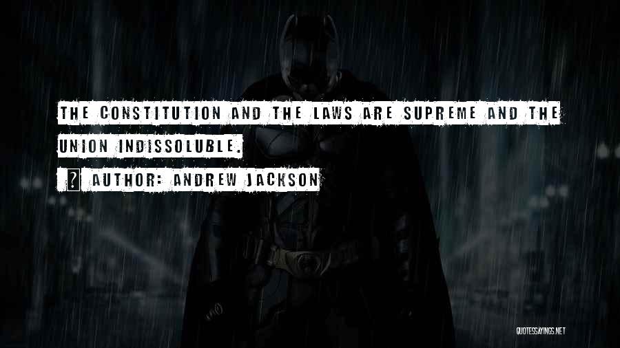 Andrew Jackson Quotes: The Constitution And The Laws Are Supreme And The Union Indissoluble.
