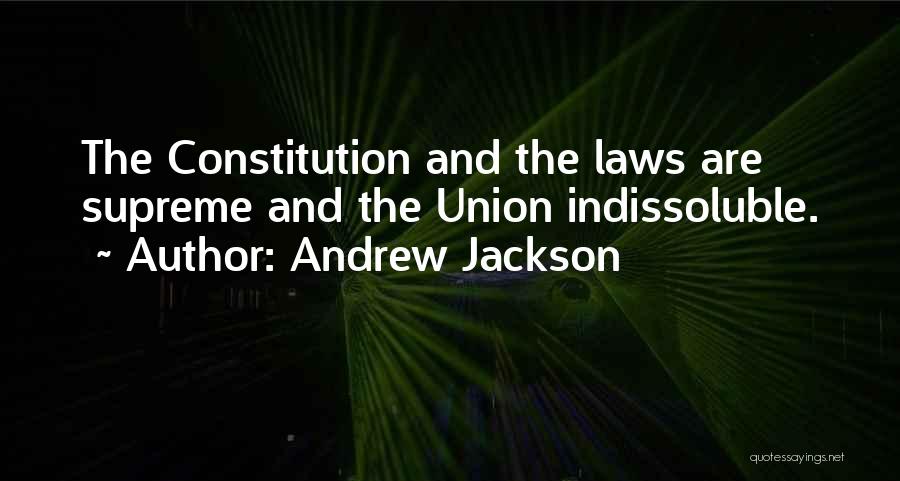 Andrew Jackson Quotes: The Constitution And The Laws Are Supreme And The Union Indissoluble.