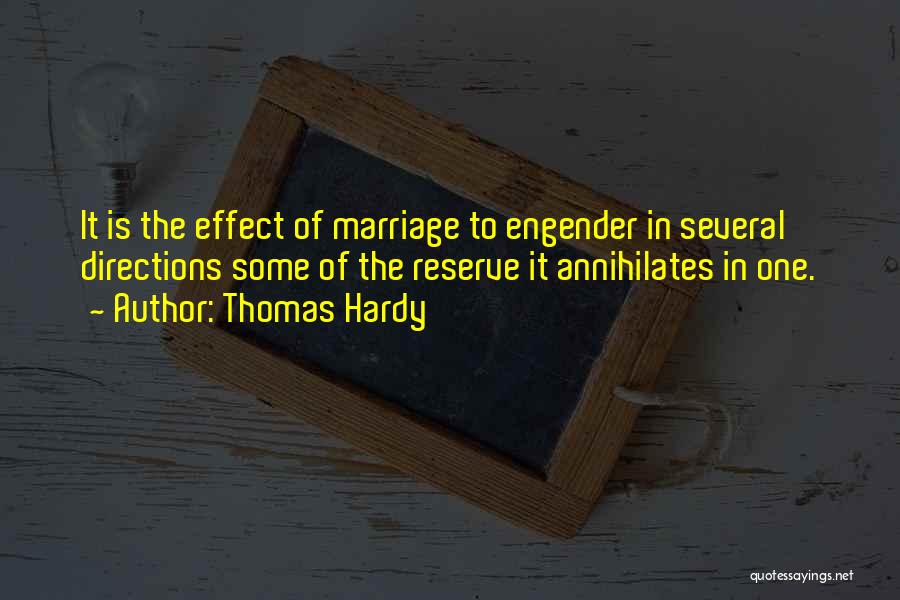 Thomas Hardy Quotes: It Is The Effect Of Marriage To Engender In Several Directions Some Of The Reserve It Annihilates In One.