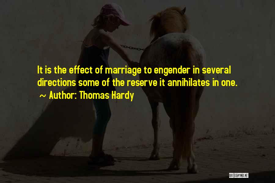 Thomas Hardy Quotes: It Is The Effect Of Marriage To Engender In Several Directions Some Of The Reserve It Annihilates In One.