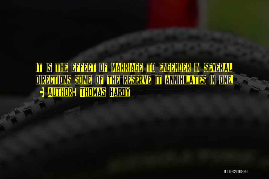 Thomas Hardy Quotes: It Is The Effect Of Marriage To Engender In Several Directions Some Of The Reserve It Annihilates In One.