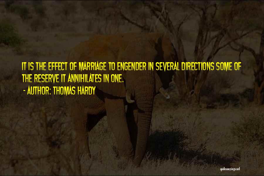 Thomas Hardy Quotes: It Is The Effect Of Marriage To Engender In Several Directions Some Of The Reserve It Annihilates In One.