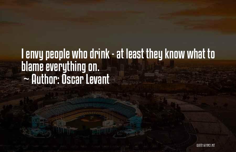 Oscar Levant Quotes: I Envy People Who Drink - At Least They Know What To Blame Everything On.