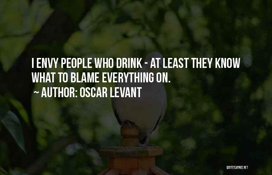 Oscar Levant Quotes: I Envy People Who Drink - At Least They Know What To Blame Everything On.