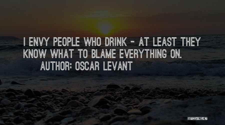 Oscar Levant Quotes: I Envy People Who Drink - At Least They Know What To Blame Everything On.