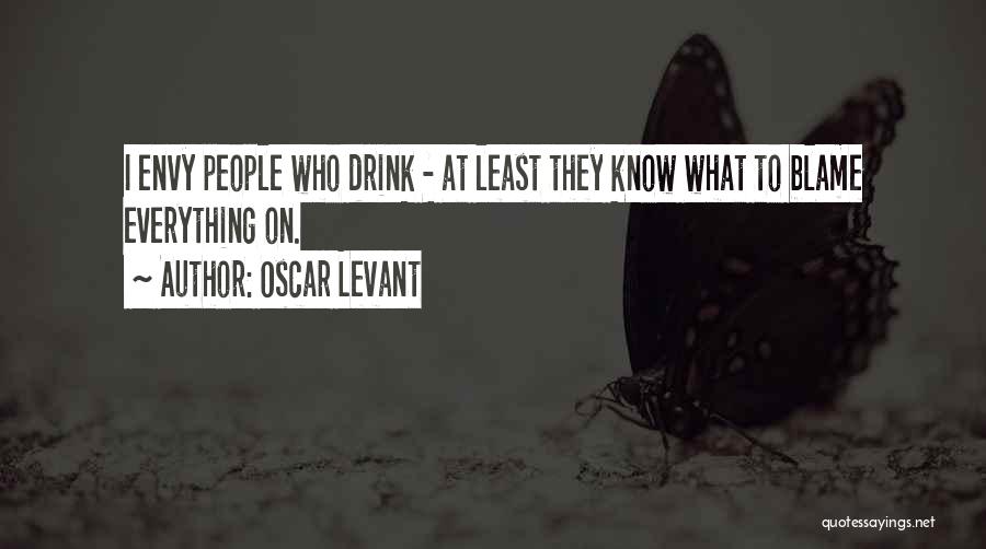 Oscar Levant Quotes: I Envy People Who Drink - At Least They Know What To Blame Everything On.