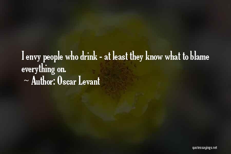 Oscar Levant Quotes: I Envy People Who Drink - At Least They Know What To Blame Everything On.