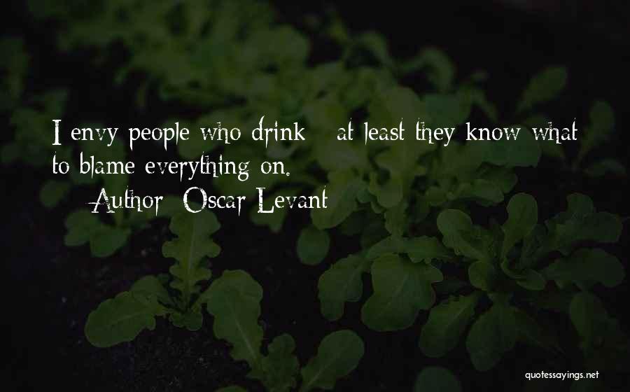 Oscar Levant Quotes: I Envy People Who Drink - At Least They Know What To Blame Everything On.