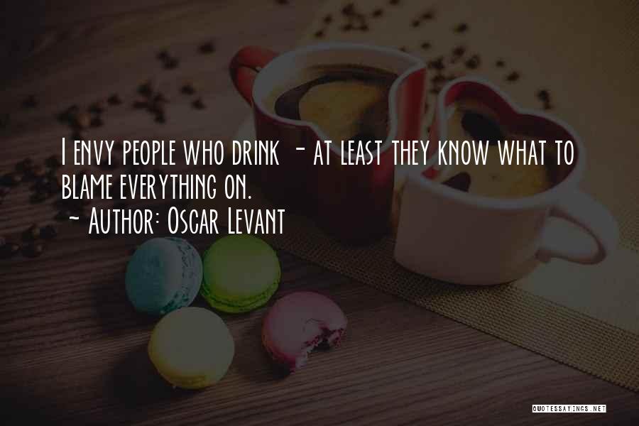 Oscar Levant Quotes: I Envy People Who Drink - At Least They Know What To Blame Everything On.