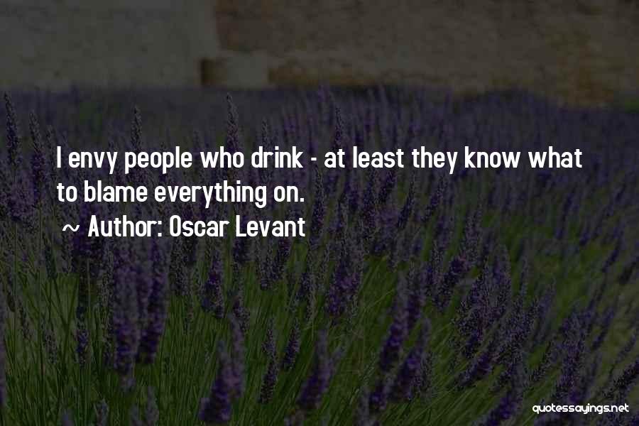 Oscar Levant Quotes: I Envy People Who Drink - At Least They Know What To Blame Everything On.