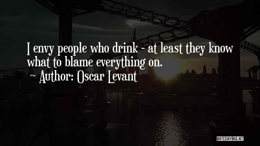 Oscar Levant Quotes: I Envy People Who Drink - At Least They Know What To Blame Everything On.