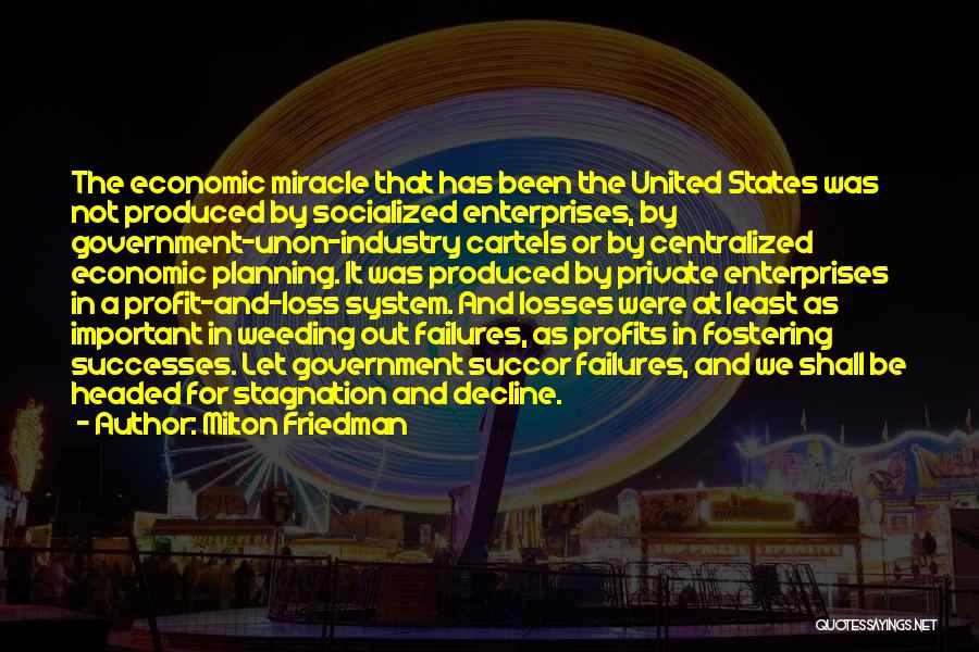Milton Friedman Quotes: The Economic Miracle That Has Been The United States Was Not Produced By Socialized Enterprises, By Government-unon-industry Cartels Or By