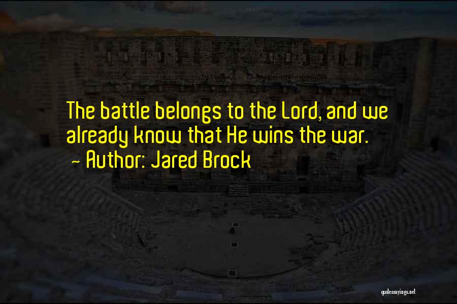 Jared Brock Quotes: The Battle Belongs To The Lord, And We Already Know That He Wins The War.